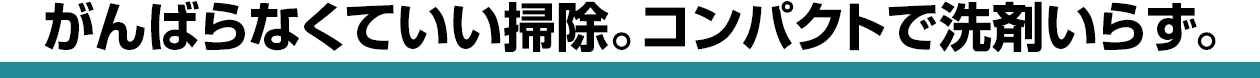 がんばらなくていい掃除。コンパクトで洗剤いらず。