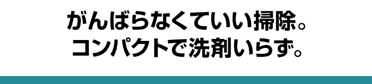 がんばらなくていい掃除。コンパクトで洗剤いらず。