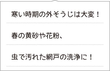寒い時期の外そうじは大変!春の黄砂や花粉、虫で汚れた網戸の洗浄に!