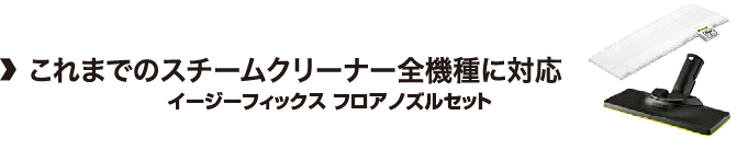 これまでのスチームクリーナー全機種に対応「イージーフィックス フロアノズルセット