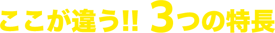 ここが違う!!3つの特長