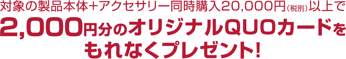 対象のケルヒャー製品本体+アクセサリーを20,000円(税別)以上 同時購入で2,000円分のオリジナルQUOカードをもれなくプレゼント!