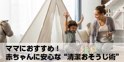 ママにおすすめ！赤ちゃんに安心な“清潔おそうじ術”