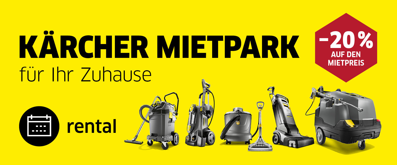 Kärcher Mietpark Auf dem Bild ist ein gelbes Banner zu sehen, das für den "KÄRCHER MIETPARK" wirbt. Der Text "für Ihr Zuhause" ist ebenfalls zu lesen. In der oberen rechten Ecke befindet sich ein rotes Sechseck mit der Aufschrift "-20% AUF DEN MIETPREIS".  Unten links ist ein schwarzer Kreis mit einem weißen Kalendersymbol und dem Wort "rental" abgebildet. Daneben sind mehrere Kärcher-Reinigungsgeräte in verschiedenen Größen und Ausführungen aufgereiht, darunter Nass-/Trockensauger, Teppichreiniger und möglicherweise andere professionelle Reinigungsmaschinen. Die Geräte sind in den typischen Kärcher-Farben Gelb und Schwarz gehalten. Der Hintergrund ist durchgehend leuchtend gelb.