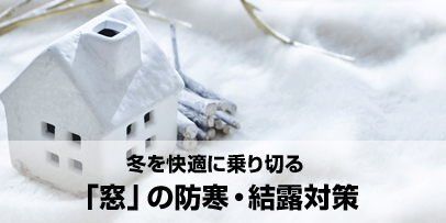 冬を快適に乗り切る 窓の「防寒・結露対策」