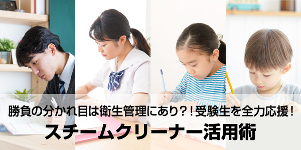 受験生を全力応援！ スチームクリーナー活用術