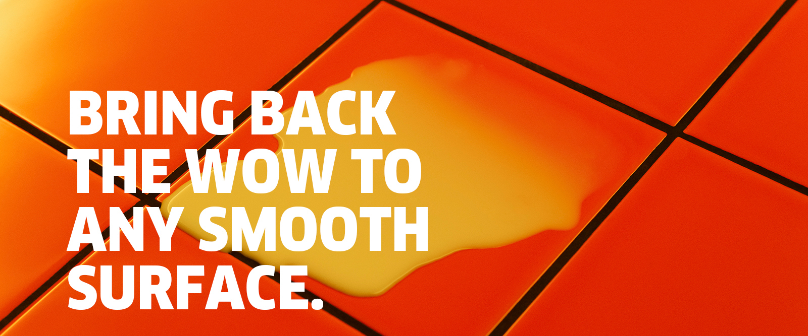 BRING BACK THE WOW TO ANY SMOOTH SURFACE BRING BACK THE WOW TO ANY SMOOTH SURFACE