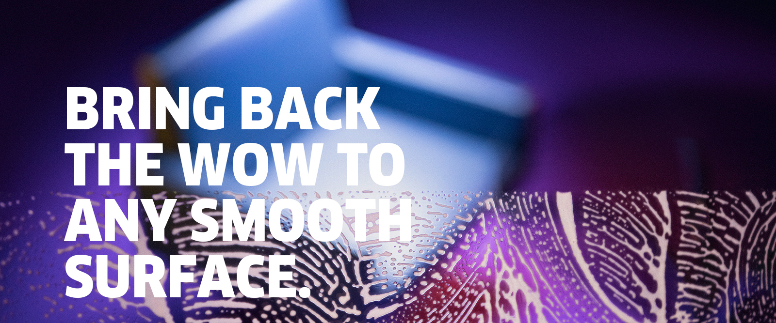 BRING BACK THE WOW TO ANY SMOOTH SURFACE BRING BACK THE WOW TO ANY SMOOTH SURFACE