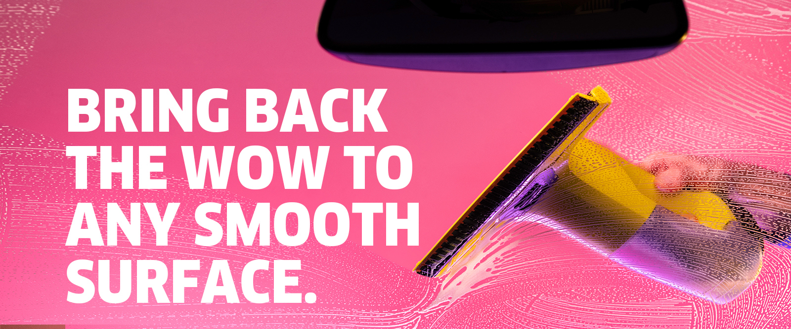 BRING BACK THE WOW TO ANY SMOOTH SURFACE BRING BACK THE WOW TO ANY SMOOTH SURFACE
